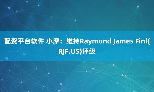 配资平台软件 小摩：维持Raymond James Finl(RJF.US)评级