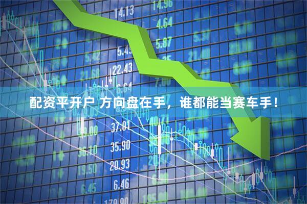 配资平开户 方向盘在手，谁都能当赛车手！