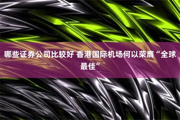 哪些证券公司比较好 香港国际机场何以荣膺“全球最佳”