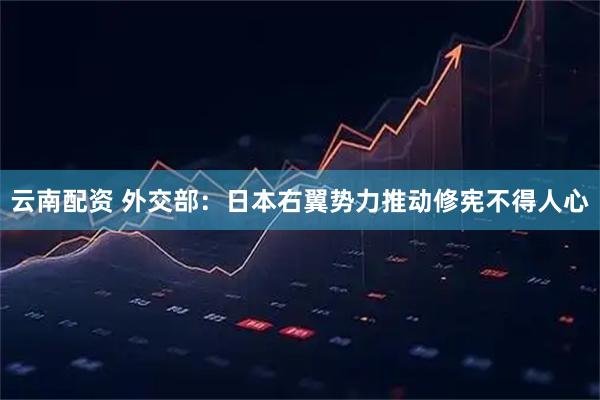 云南配资 外交部：日本右翼势力推动修宪不得人心